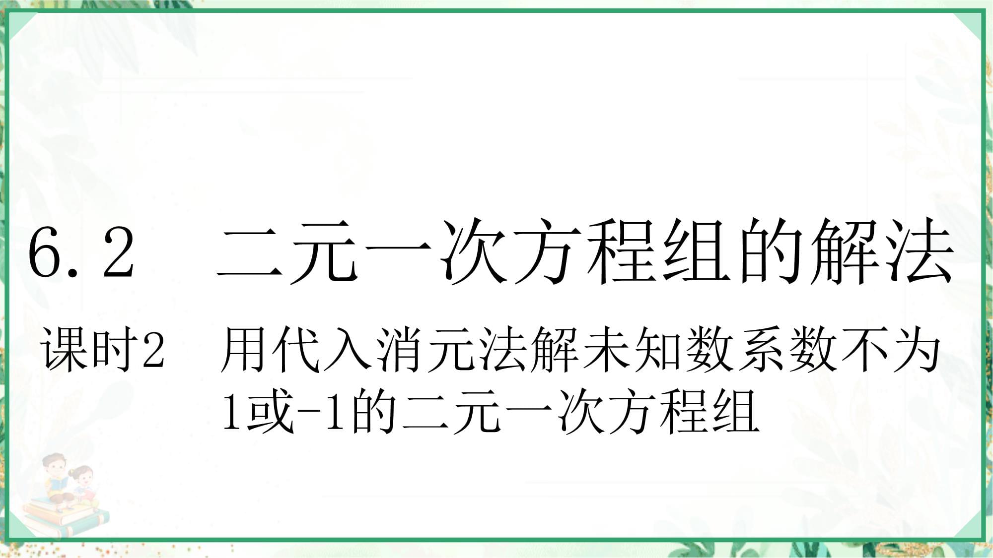 2023-2024学年七kok电子竞技数学下册第六章二元一次方程组6.2二元一次方程组的解法课时2用代入消元法解未知数系数不为1或-1的二元一次方程组上课课件新kok电子竞技冀教kok电子竞技_第1页